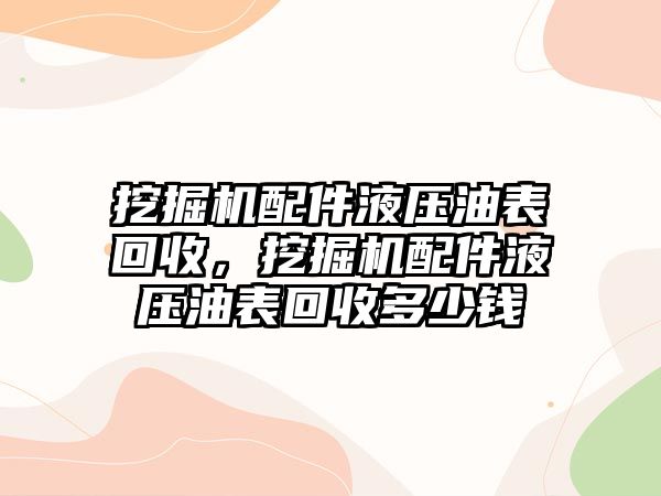 挖掘機配件液壓油表回收，挖掘機配件液壓油表回收多少錢