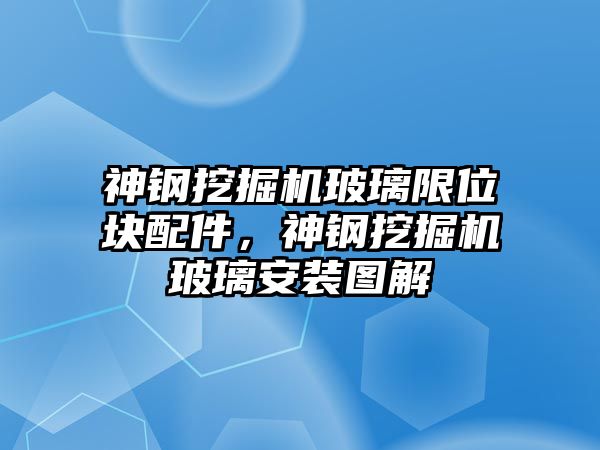 神鋼挖掘機玻璃限位塊配件，神鋼挖掘機玻璃安裝圖解