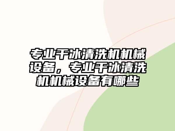 專業(yè)干冰清洗機(jī)機(jī)械設(shè)備，專業(yè)干冰清洗機(jī)機(jī)械設(shè)備有哪些