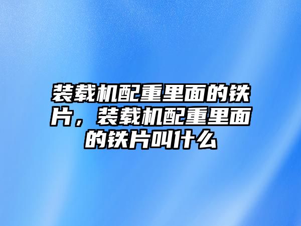 裝載機(jī)配重里面的鐵片，裝載機(jī)配重里面的鐵片叫什么