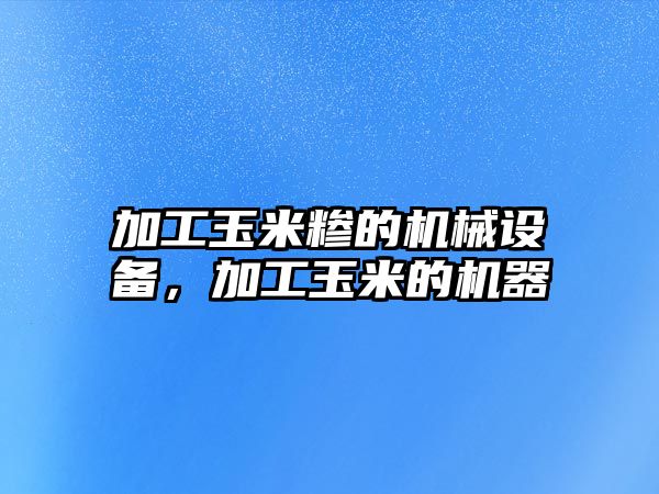 加工玉米糝的機械設備，加工玉米的機器