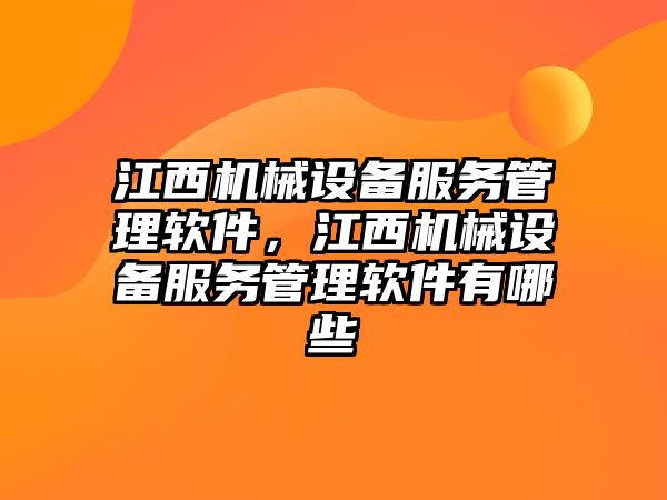 江西機械設(shè)備服務(wù)管理軟件，江西機械設(shè)備服務(wù)管理軟件有哪些