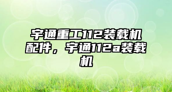 宇通重工112裝載機配件，宇通112a裝載機