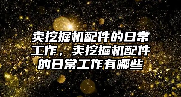 賣挖掘機配件的日常工作，賣挖掘機配件的日常工作有哪些