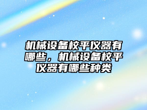 機械設備校平儀器有哪些，機械設備校平儀器有哪些種類