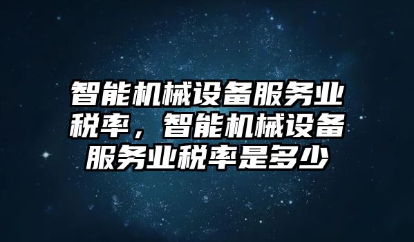 智能機(jī)械設(shè)備服務(wù)業(yè)稅率，智能機(jī)械設(shè)備服務(wù)業(yè)稅率是多少