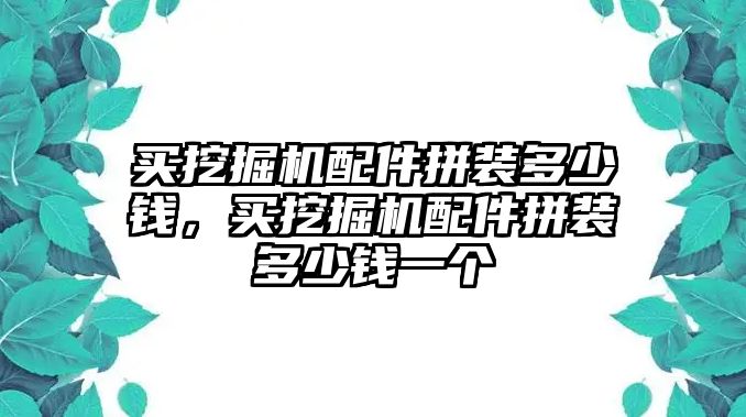 買挖掘機配件拼裝多少錢，買挖掘機配件拼裝多少錢一個