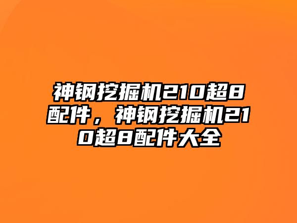 神鋼挖掘機(jī)210超8配件，神鋼挖掘機(jī)210超8配件大全