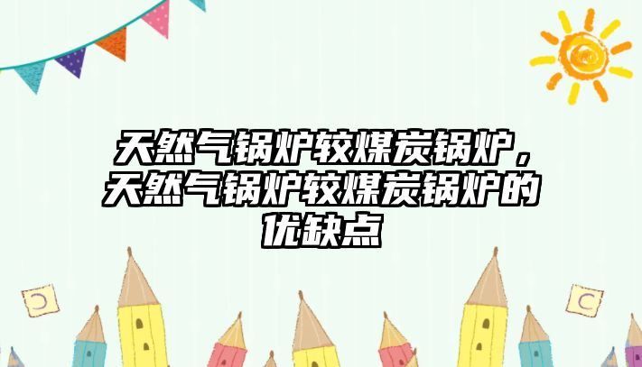 天然氣鍋爐較煤炭鍋爐，天然氣鍋爐較煤炭鍋爐的優缺點