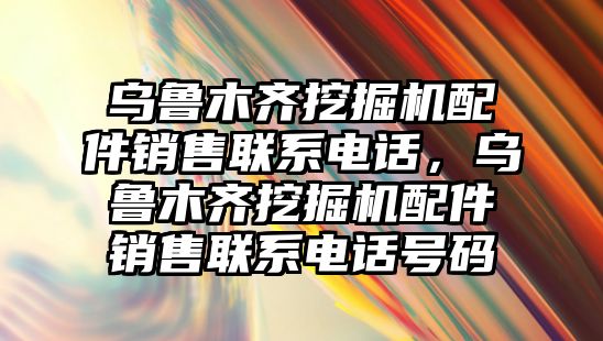 烏魯木齊挖掘機配件銷售聯系電話，烏魯木齊挖掘機配件銷售聯系電話號碼