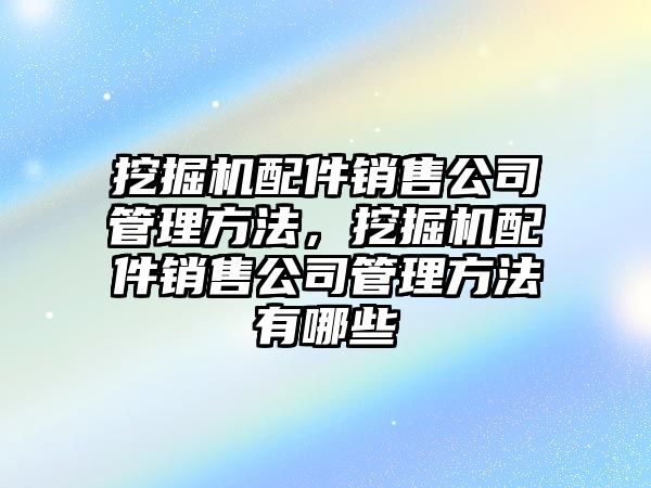 挖掘機配件銷售公司管理方法，挖掘機配件銷售公司管理方法有哪些