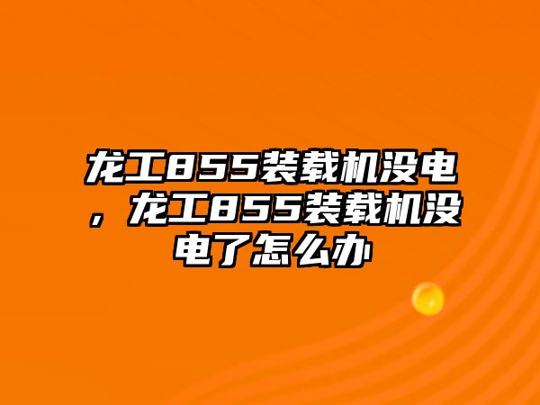 龍工855裝載機沒電，龍工855裝載機沒電了怎么辦