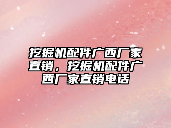 挖掘機配件廣西廠家直銷，挖掘機配件廣西廠家直銷電話