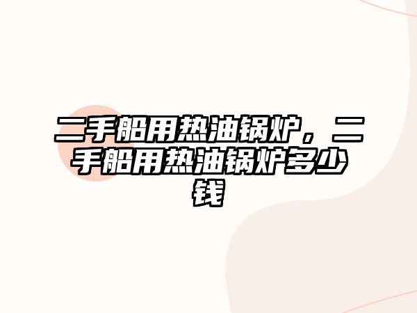 二手船用熱油鍋爐，二手船用熱油鍋爐多少錢