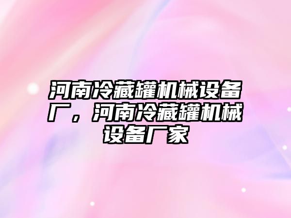 河南冷藏罐機(jī)械設(shè)備廠，河南冷藏罐機(jī)械設(shè)備廠家