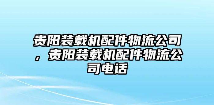 貴陽裝載機配件物流公司，貴陽裝載機配件物流公司電話