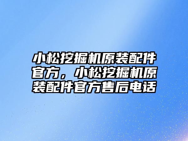 小松挖掘機原裝配件官方，小松挖掘機原裝配件官方售后電話