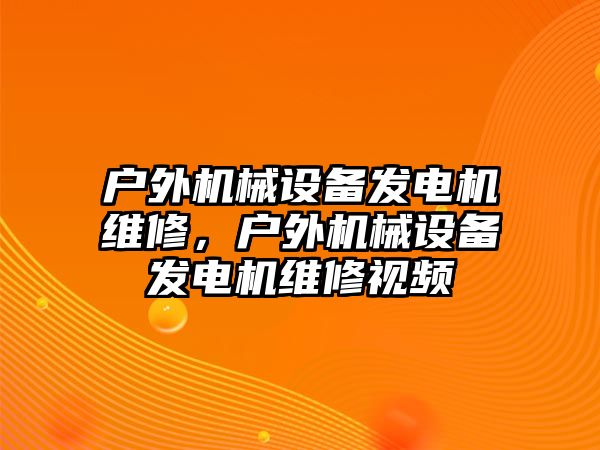 戶外機械設(shè)備發(fā)電機維修，戶外機械設(shè)備發(fā)電機維修視頻