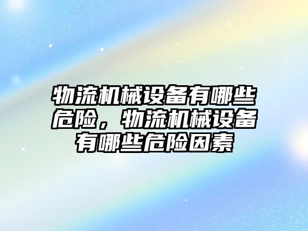 物流機械設備有哪些危險，物流機械設備有哪些危險因素