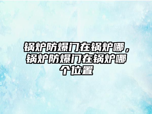 鍋爐防爆門(mén)在鍋爐哪，鍋爐防爆門(mén)在鍋爐哪個(gè)位置