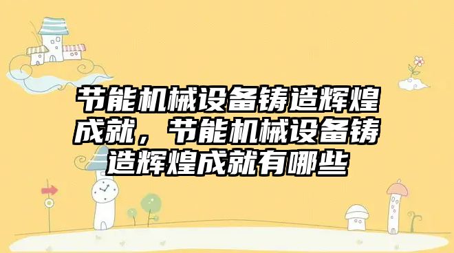 節能機械設備鑄造輝煌成就，節能機械設備鑄造輝煌成就有哪些