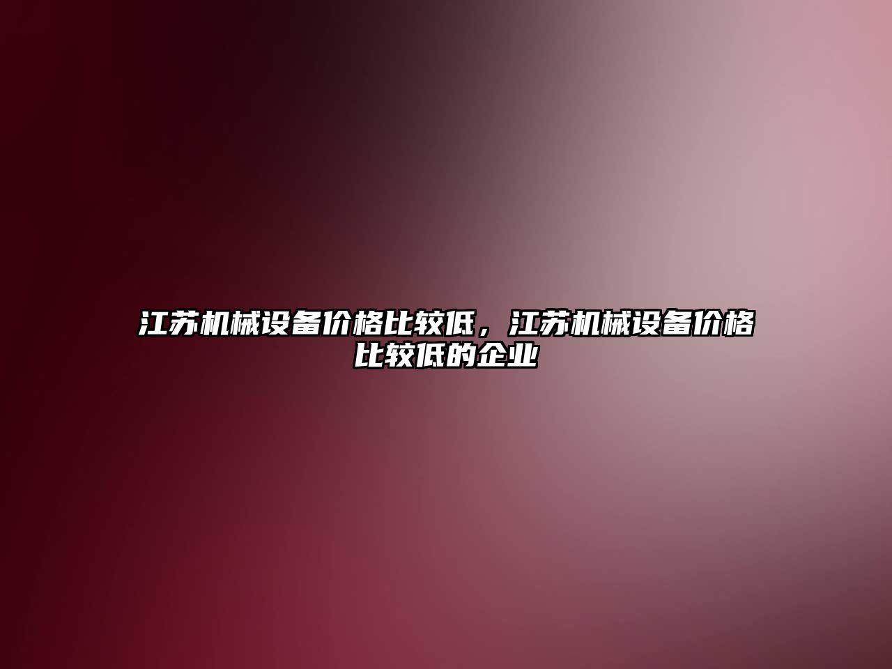 江蘇機械設備價格比較低，江蘇機械設備價格比較低的企業(yè)