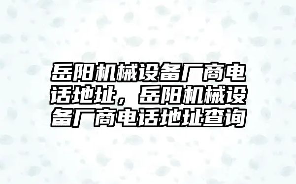 岳陽機械設備廠商電話地址，岳陽機械設備廠商電話地址查詢