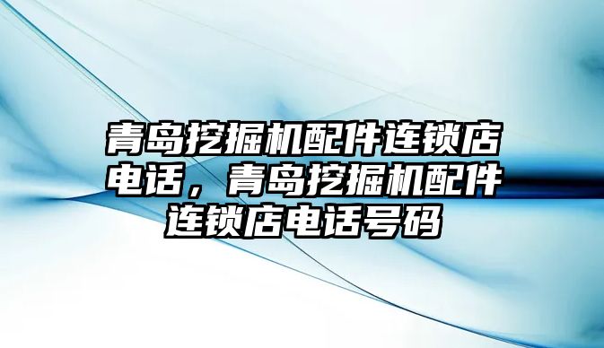 青島挖掘機(jī)配件連鎖店電話，青島挖掘機(jī)配件連鎖店電話號(hào)碼