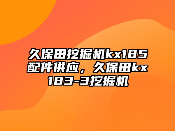 久保田挖掘機kx185配件供應，久保田kx183-3挖掘機