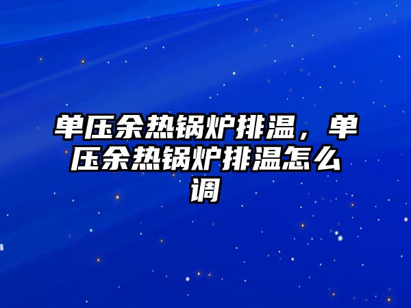 單壓余熱鍋爐排溫，單壓余熱鍋爐排溫怎么調