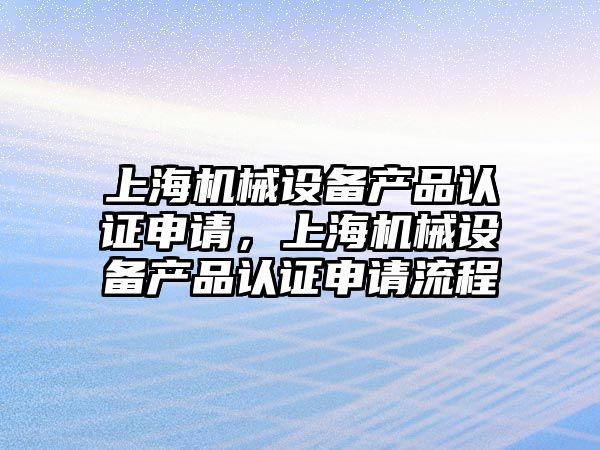 上海機械設備產品認證申請，上海機械設備產品認證申請流程