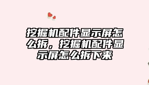 挖掘機配件顯示屏怎么拆，挖掘機配件顯示屏怎么拆下來