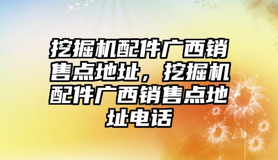 挖掘機配件廣西銷售點地址，挖掘機配件廣西銷售點地址電話