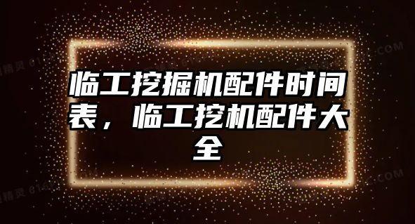 臨工挖掘機配件時間表，臨工挖機配件大全