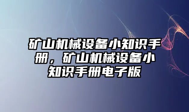 礦山機械設(shè)備小知識手冊，礦山機械設(shè)備小知識手冊電子版