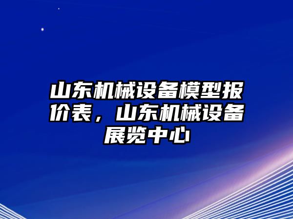 山東機械設備模型報價表，山東機械設備展覽中心