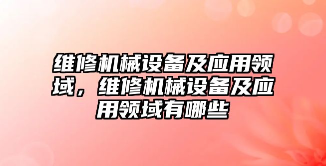 維修機械設備及應用領域，維修機械設備及應用領域有哪些