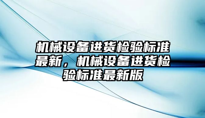 機械設備進貨檢驗標準最新，機械設備進貨檢驗標準最新版