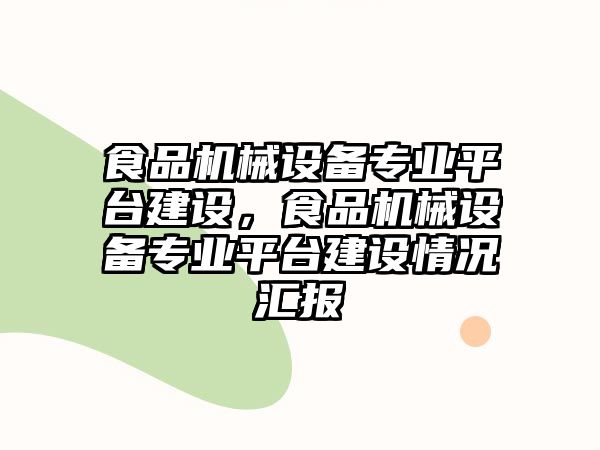 食品機械設備專業平臺建設，食品機械設備專業平臺建設情況匯報