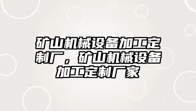 礦山機械設備加工定制廠，礦山機械設備加工定制廠家