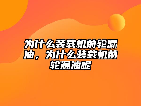 為什么裝載機前輪漏油，為什么裝載機前輪漏油呢