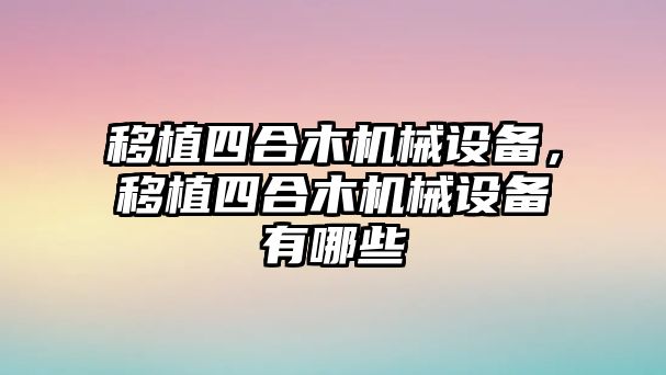 移植四合木機械設(shè)備，移植四合木機械設(shè)備有哪些