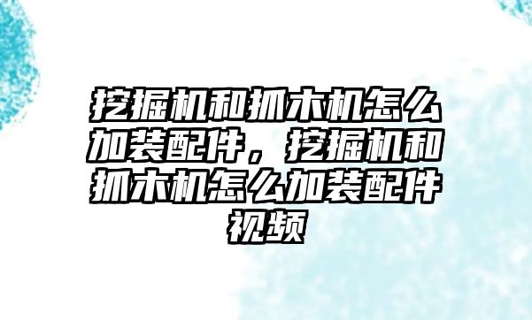 挖掘機和抓木機怎么加裝配件，挖掘機和抓木機怎么加裝配件視頻