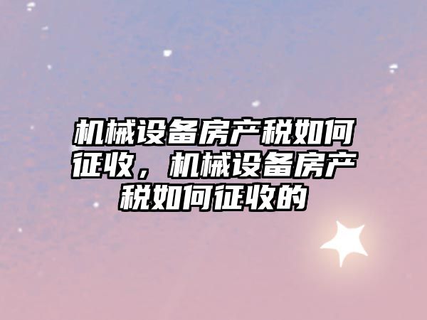 機械設備房產稅如何征收，機械設備房產稅如何征收的