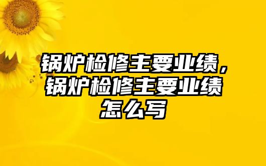 鍋爐檢修主要業(yè)績(jī)，鍋爐檢修主要業(yè)績(jī)?cè)趺磳?/>	
								</i>
								<p class=