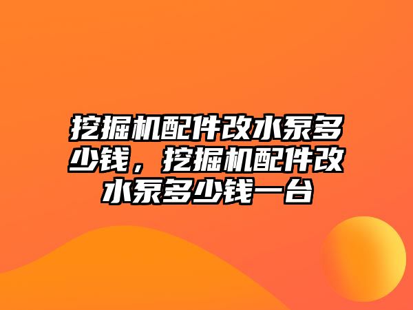 挖掘機配件改水泵多少錢，挖掘機配件改水泵多少錢一臺