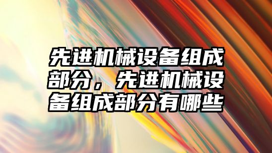 先進機械設備組成部分，先進機械設備組成部分有哪些