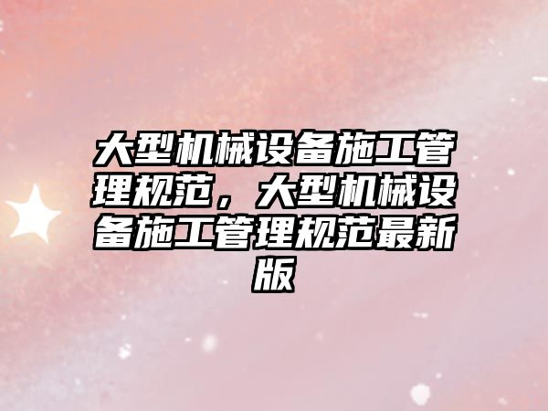 大型機械設備施工管理規范，大型機械設備施工管理規范最新版