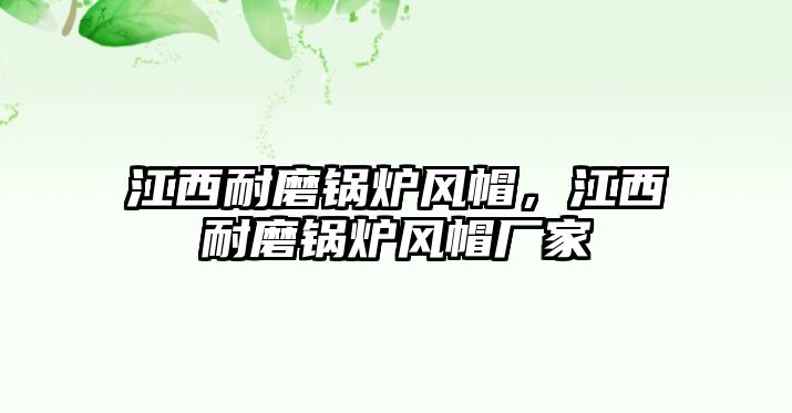 江西耐磨鍋爐風帽，江西耐磨鍋爐風帽廠家