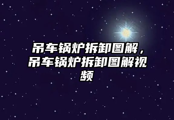 吊車鍋爐拆卸圖解，吊車鍋爐拆卸圖解視頻